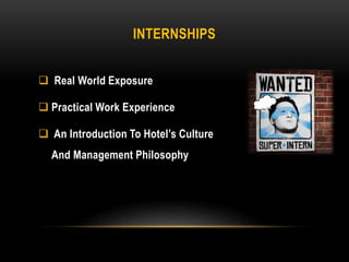 INTERNSHIPS
 Real World Exposure
 Practical Work Experience
 An Introduction To Hotel’s Culture
And Management Philosophy
 