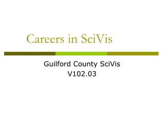 Careers in SciVis
   Guilford County SciVis
          V102.03
 