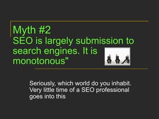 Myth #2 SEO is largely submission to search engines. It is monotonous" Seriously, which world do you inhabit. Very little time of a SEO professional goes into this 