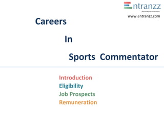 Careers
In
Sports Commentator
Introduction
Eligibility
Job Prospects
Remuneration
www.entranzz.com
 