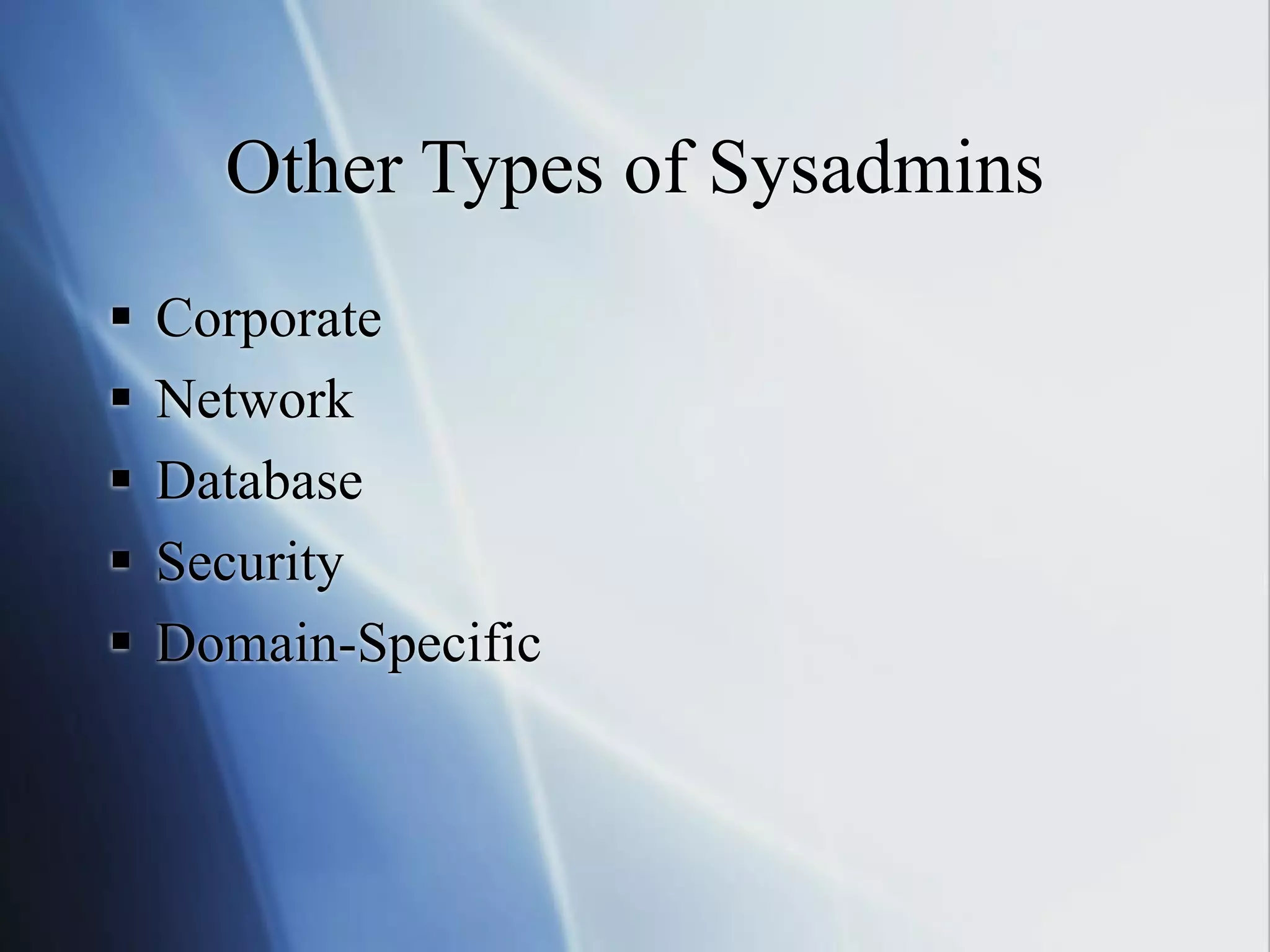 Other Types of Sysadmins
 Corporate
 Network
 Database
 Security
 Domain-Specific
 