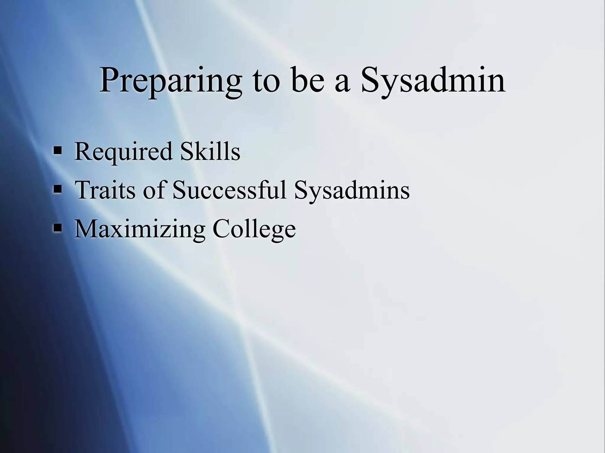 Preparing to be a Sysadmin
 Required Skills
 Traits of Successful Sysadmins
 Maximizing College
 
