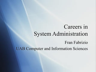 Careers in
System Administration
Fran Fabrizio
UAB Computer and Information Sciences
 