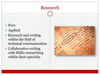Research
 Pure
 Applied
 Research and writing
within the field of
technical communication
 Collaborative writing
with SMEs researching
within their specialty
 