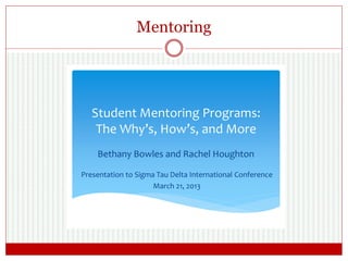 Mentoring
Student Mentoring Programs:
The Why’s, How’s, and More
Bethany Bowles and Rachel Houghton
Presentation to Sigma Tau Delta International Conference
March 21, 2013
 