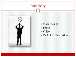 Creativity
 Visual design
 Photo
 Video
 Technical illustration
 