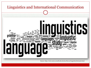 Linguistics and International Communication
Source: http://www.news.cornell.edu/stories/Dec12/LinguisticsOutreach.html
 