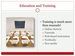 Education and Training
 Training is much more
than manuals!
 Online rhetoric
 Tutorials
 Web-based instruction
 Textbooks
 New media
 