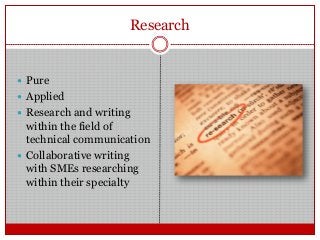 Research
 Pure
 Applied
 Research and writing
within the field of
technical communication
 Collaborative writing
with SMEs researching
within their specialty
 
