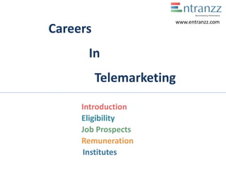 Careers
In
Telemarketing
Introduction
Eligibility
Job Prospects
Remuneration
Institutes
www.entranzz.com
 