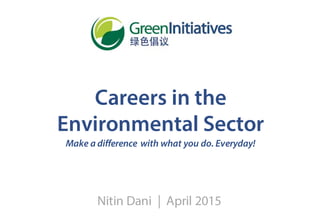 Careers in the
Environmental Sector
Make a difference with what you do. Everyday!
Nitin Dani | April 2015
 