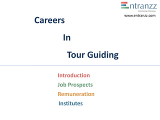 Careers
In
Tour Guiding
Introduction
Job Prospects
Remuneration
Institutes
www.entranzz.com
 