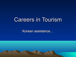 Careers in Tourism
   Korean assistance…
 