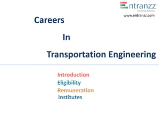 Careers
In
Transportation Engineering
Introduction
Eligibility
Remuneration
Institutes
www.entranzz.com
 