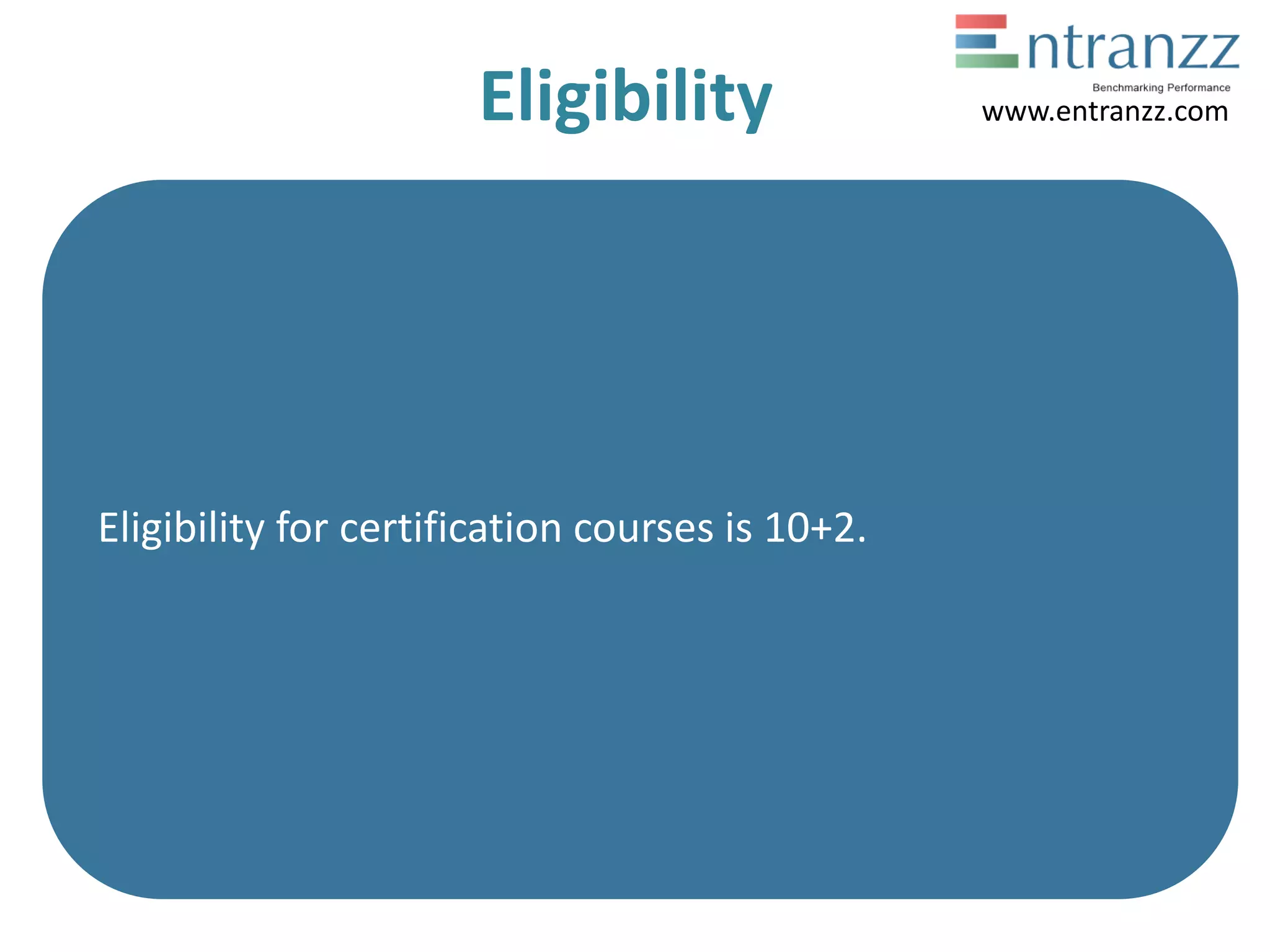 Eligibility
Eligibility for certification courses is 10+2.
www.entranzz.com
 