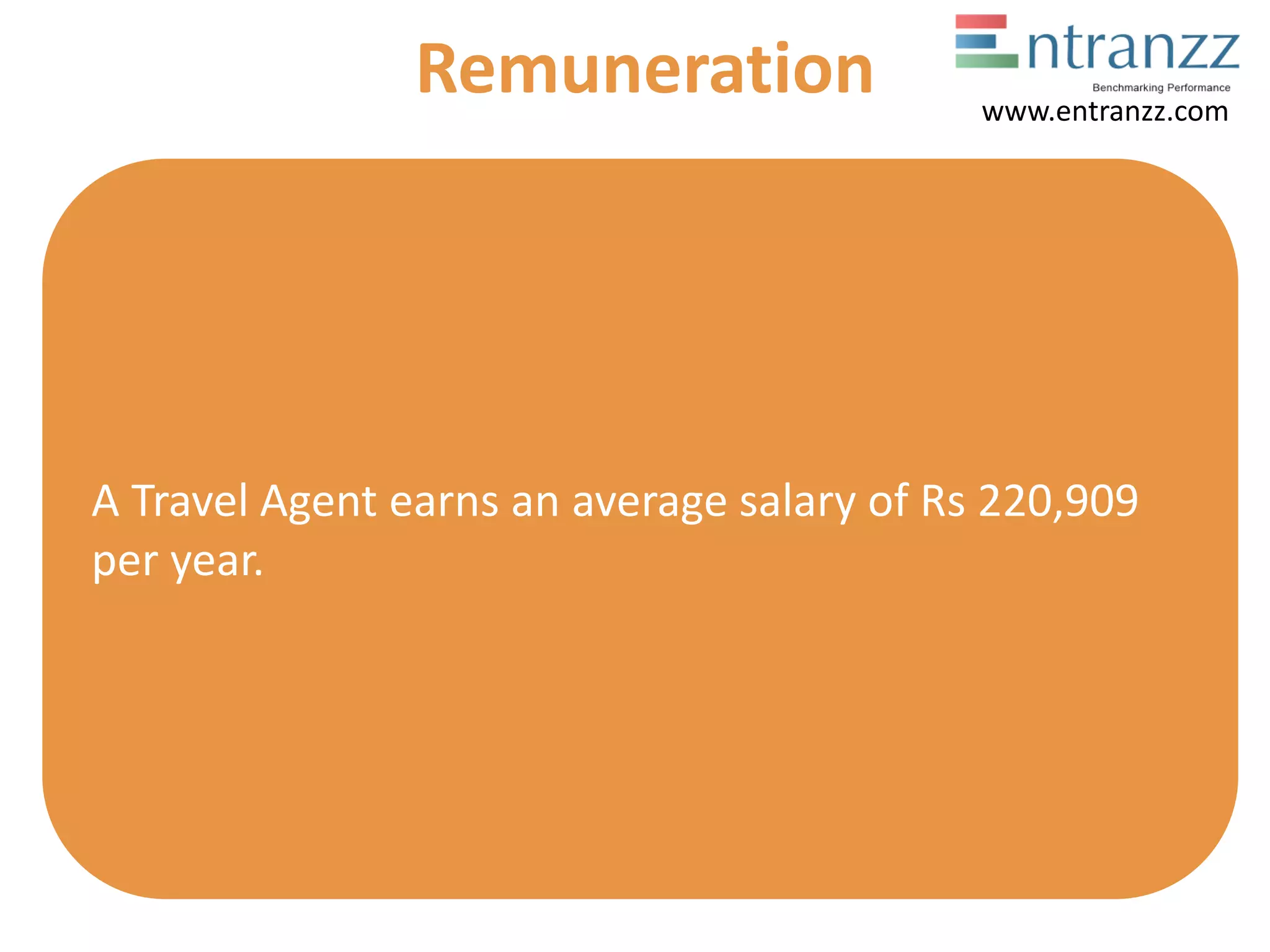 A Travel Agent earns an average salary of Rs 220,909
per year.
Remuneration www.entranzz.com
 