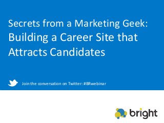 Secrets from a Marketing Geek:
Building a Career Site that
Attracts Candidates
Join the conversation on Twitter: #BRwebinar
 