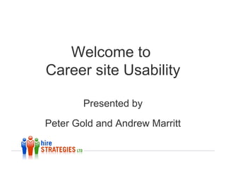 Welcome to
Career site Usability

        Presented by
Peter Gold and Andrew Marritt
 