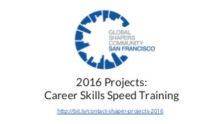 2016 Projects:
Career Skills Speed Training
http://bit.ly/contact-shaper-projects-2016
 