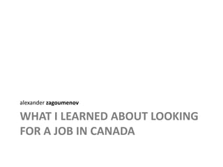 What I learned about looking for a job in canada alexanderzagoumenov 