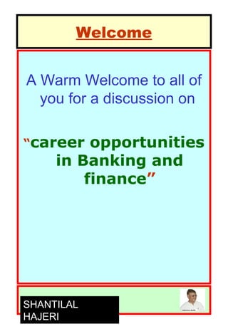 Welcome


A Warm Welcome to all of
  you for a discussion on

“career   opportunities
     in Banking and
         finance”




SHANTILAL
HAJERI
 
