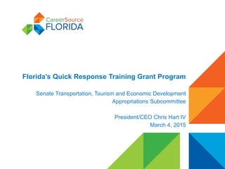 Florida’s Quick Response Training Grant Program
Senate Transportation, Tourism and Economic Development
Appropriations Subcommittee
President/CEO Chris Hart IV
March 4, 2015
 