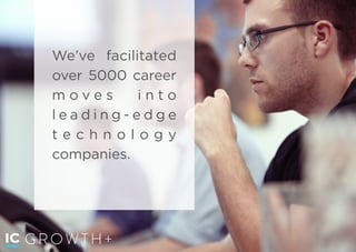 GROWTH+
We’ve facilitated
over 5000 career
m o v e s i n t o
l e a d i n g - e d g e
t e c h n o l o g y
companies.  
 