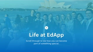 Scroll through to see how you can become
part of something special.
Life at EdApp
 