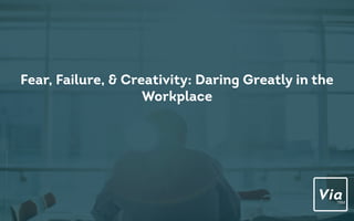 Fear, Failure, & Creativity: Daring Greatly in the
Workplace
 