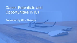 Career Potentials and
Opportunities in ICT
Presented by Gino Osahon
 