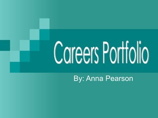 By: Anna Pearson Careers Portfolio 