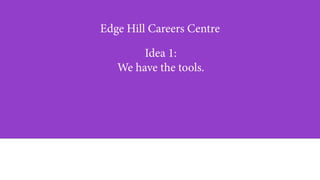 Edge Hill Careers Centre
Idea 1:
We have the tools.