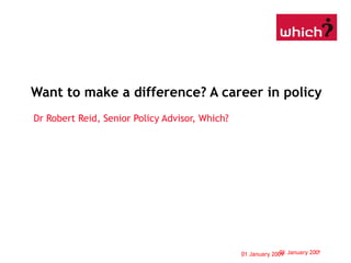 Want to make a difference? A career in policy Dr Robert Reid, Senior Policy Advisor, Which? 