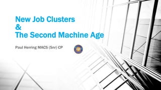 New Job Clusters
&
The Second Machine Age
Paul Herring MACS (Snr) CP
 