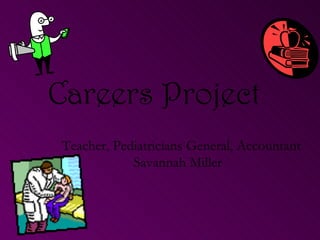 Careers Project   Teacher, Pediatricians General, Accountant Savannah Miller  