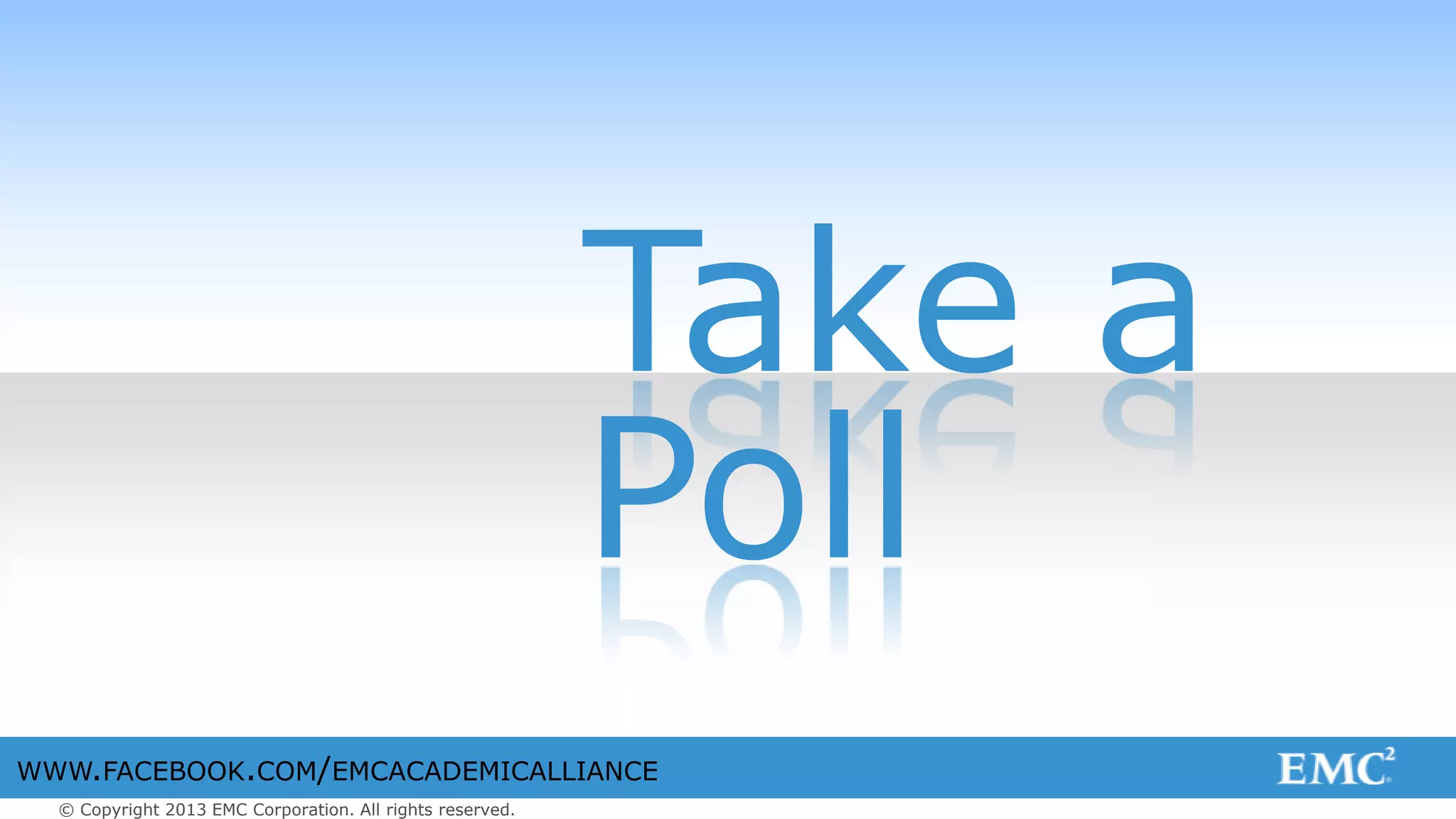 © Copyright 2013 EMC Corporation. All rights reserved.
WWW.FACEBOOK.COM/EMCACADEMICALLIANCE
Take a
Poll
 
