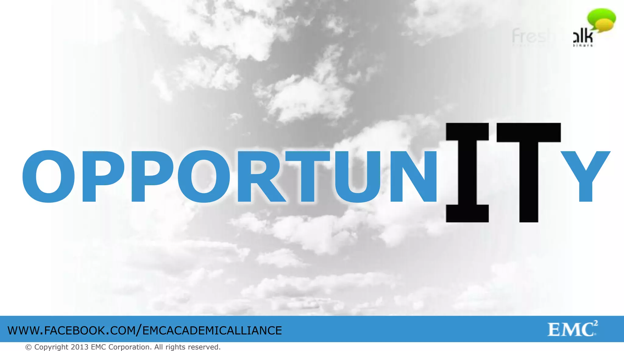 © Copyright 2013 EMC Corporation. All rights reserved.
WWW.FACEBOOK.COM/EMCACADEMICALLIANCE
OPPORTUN Y
 