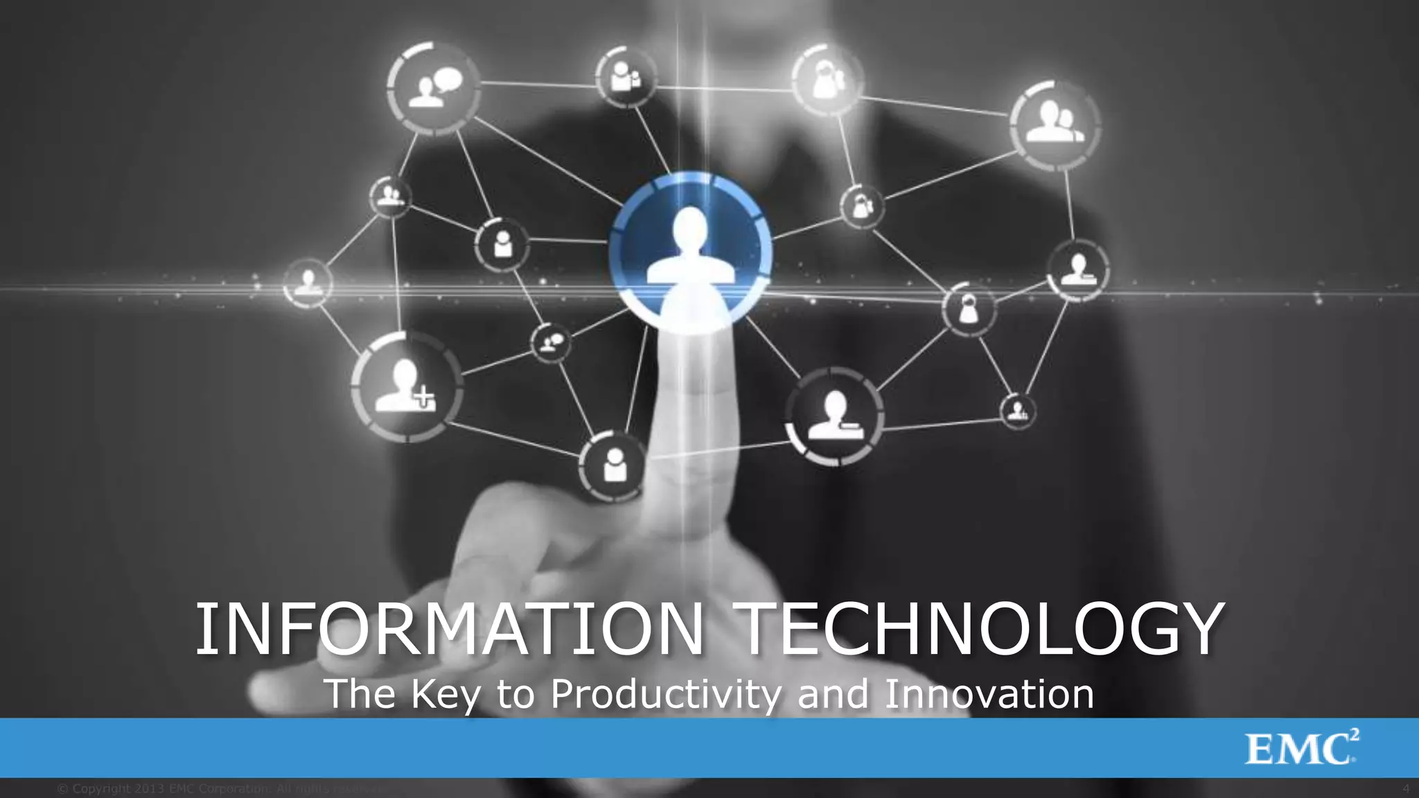 © Copyright 2013 EMC Corporation. All rights reserved.
WWW.FACEBOOK.COM/EMCACADEMICALLIANCE
4© Copyright 2013 EMC Corporation. All rights reserved.
INFORMATION TECHNOLOGY
The Key to Productivity and Innovation
 