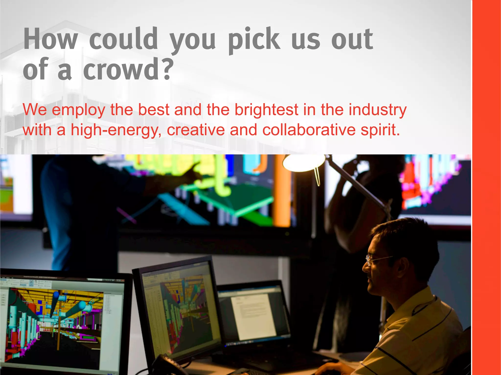 How could you pick us out
of a crowd?
We employ the best and the brightest in the industry
with a high-energy, creative and collaborative spirit.
 