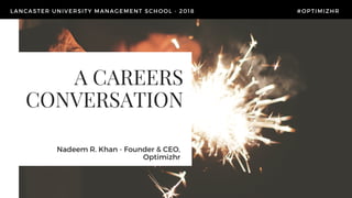 A CAREERS
CONVERSATION
  Nadeem R. Khan - Founder & CEO,
Optimizhr
LANCASTER UNIVERSITY MANAGEMENT SCHOOL - 2018                                                 #OPTIMIZHR  
      
 