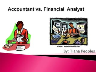Accountant vs. Financial  Analyst  By: Tiana Peoples 