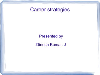 Career strategies Presented by Dinesh Kumar. J 