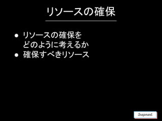 リソースの確保
● リソースの確保を
どのように考えるか
● 確保すべきリソース
 