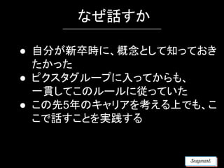 なぜ話すか
● 自分が新卒時に、概念として知っておき
たかった
● ピクスタグループに入ってからも、
一貫してこのルールに従っていた
● この先5年のキャリアを考える上でも、こ
こで話すことを実践する
 