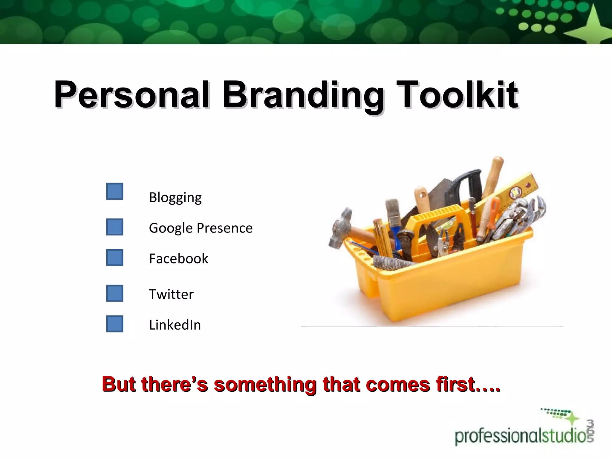Personal Branding Toolkit Blogging Google Presence  Facebook Twitter LinkedIn But there’s something that comes first…. 