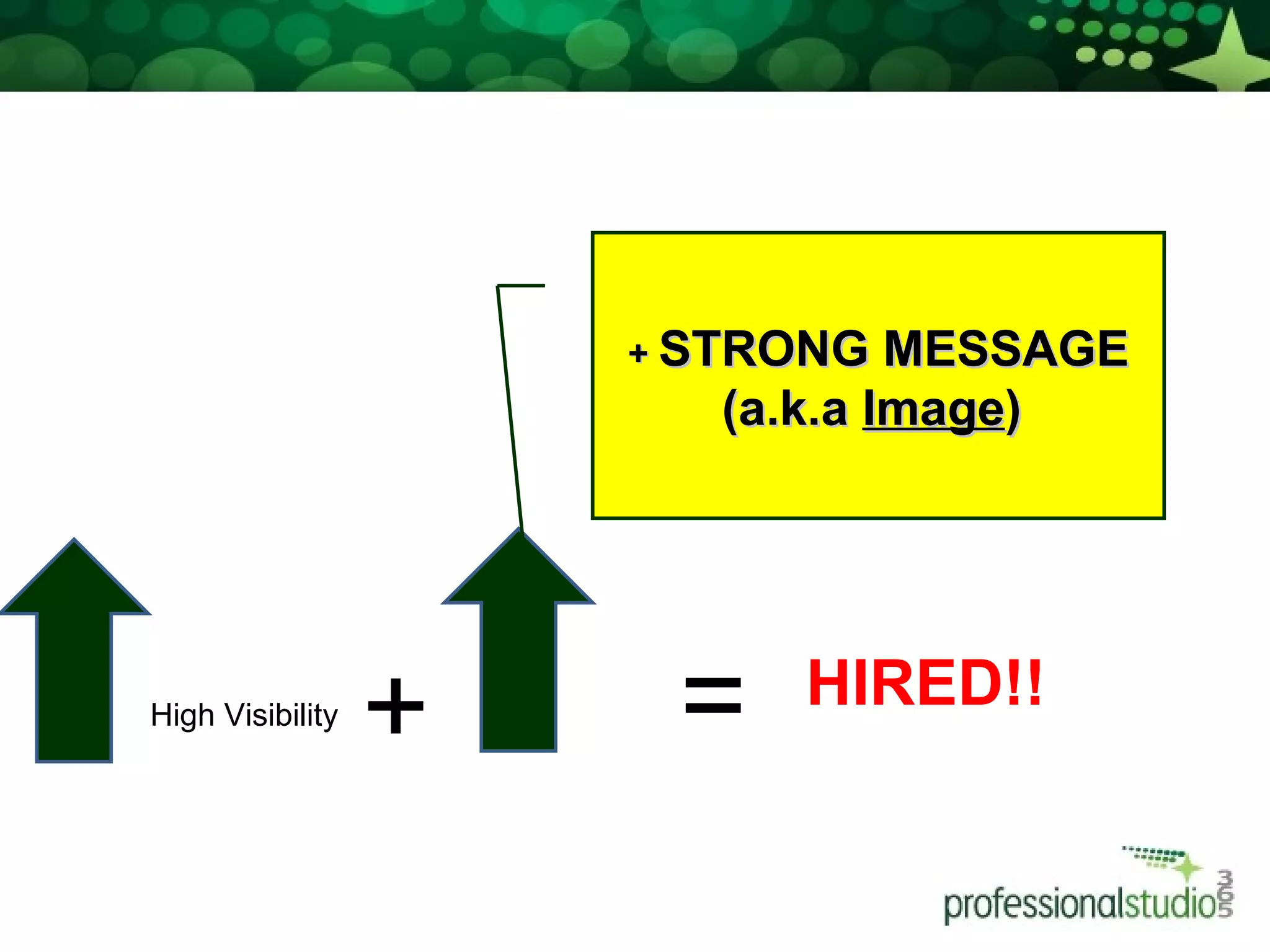 High Visibility  + = HIRED!! +  STRONG MESSAGE (a.k.a  Image )  