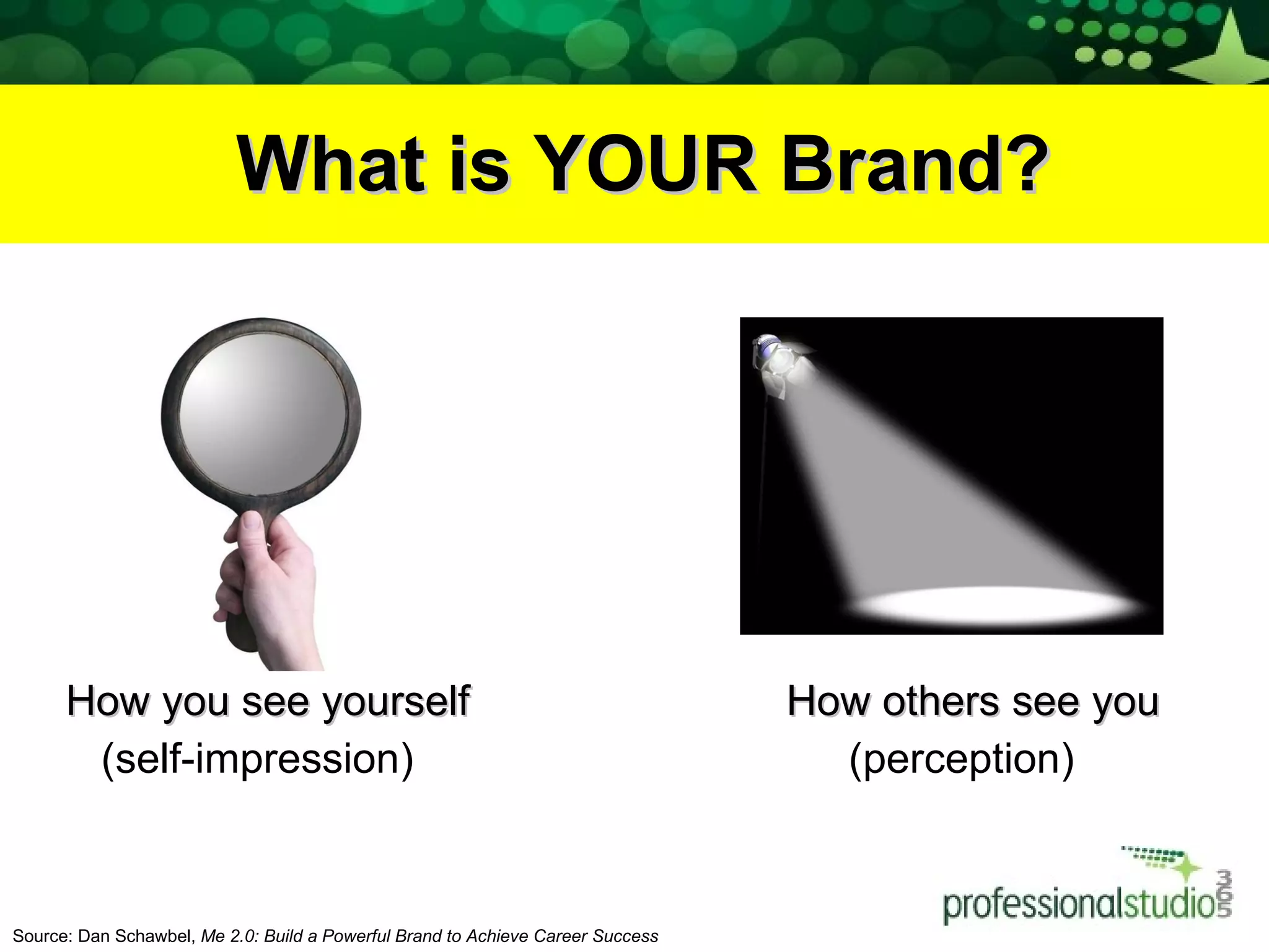 What is YOUR Brand? How you see yourself    How others see you (self-impression)   (perception)  Source: Dan Schawbel,  Me 2.0: Build a Powerful Brand to Achieve Career Success  