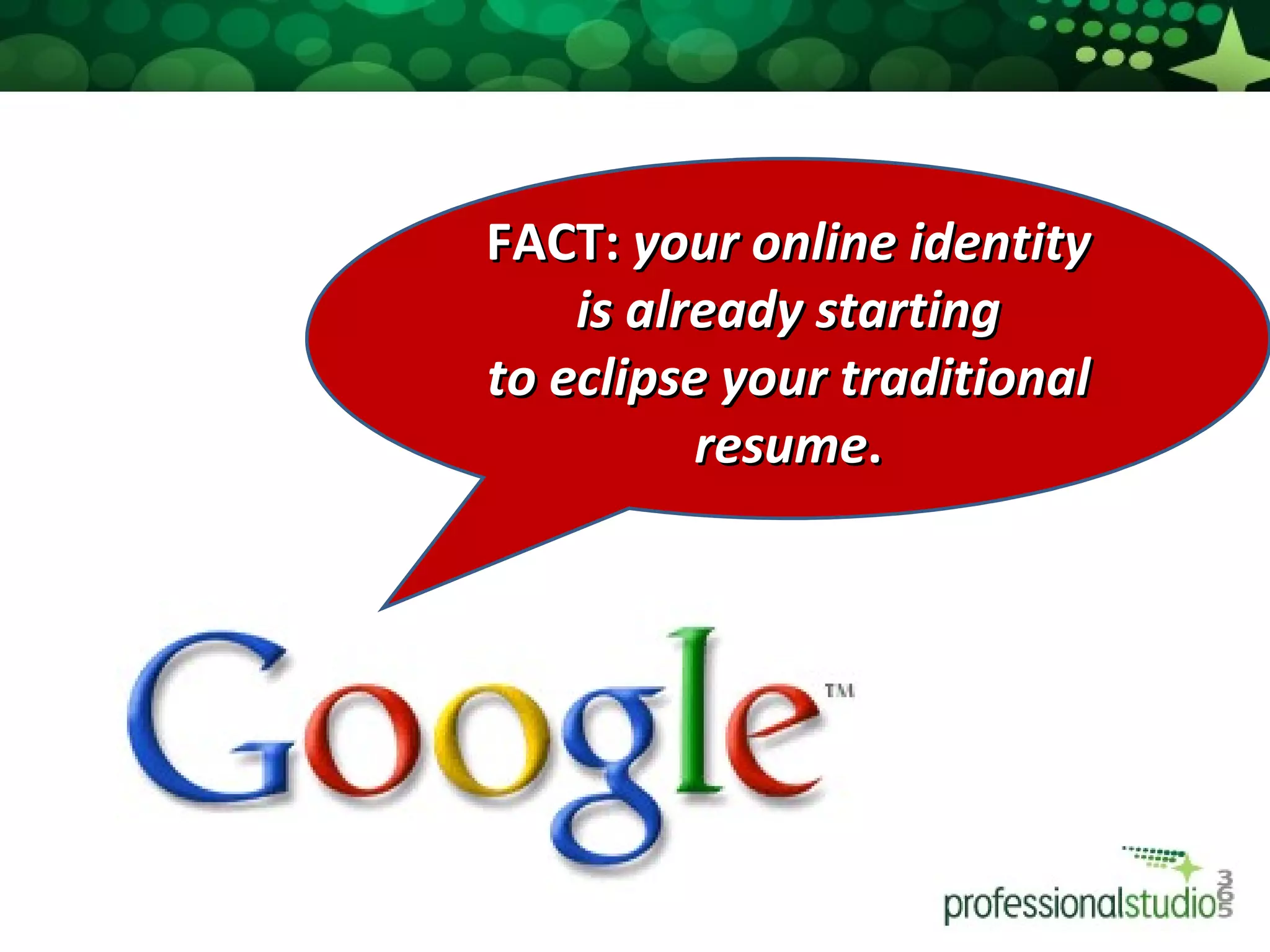 FACT:  your online identity is already starting to eclipse your traditional resume . 