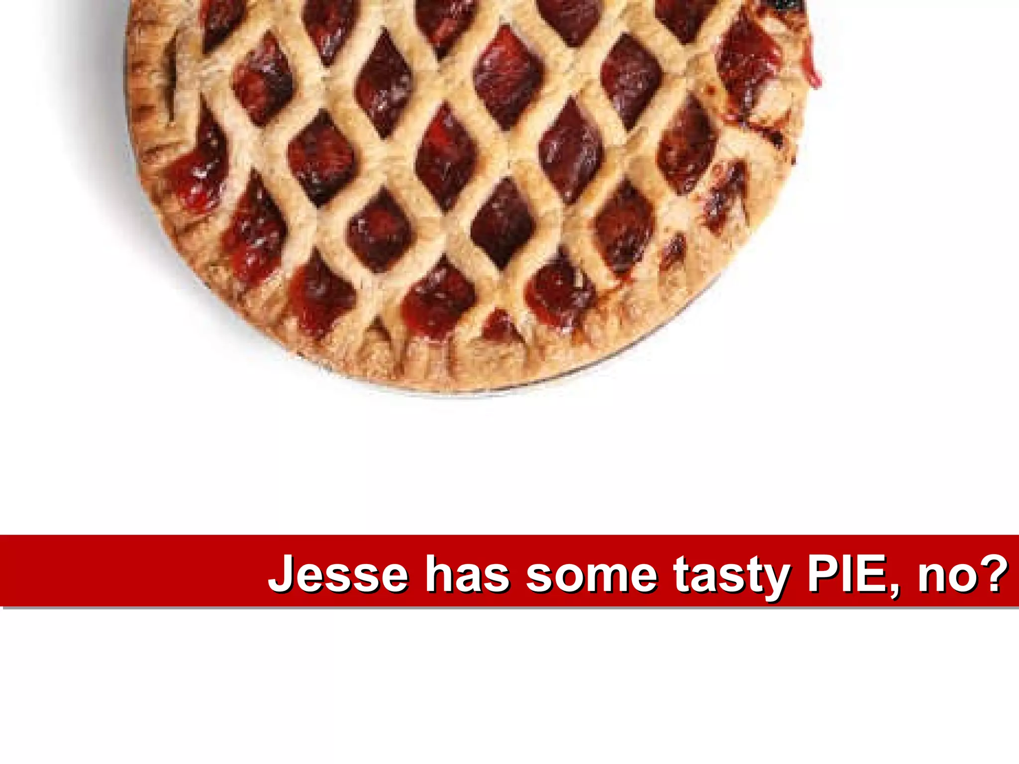 Jesse has some tasty PIE, no? 