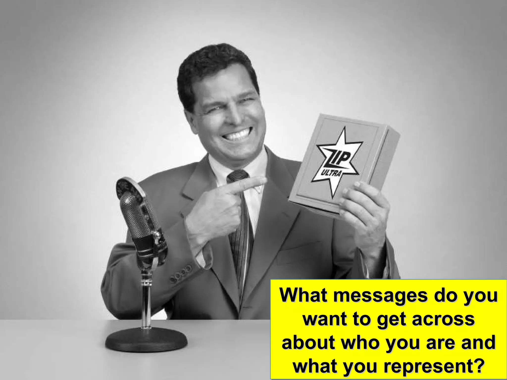 What messages do you want to get across about who you are and what you represent? 